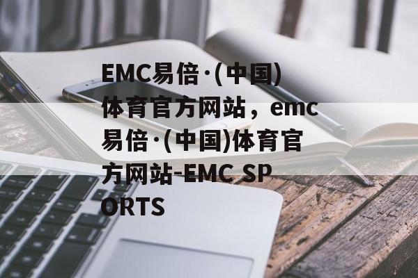 EMC易倍·(中国)体育官方网站，emc易倍·(中国)体育官方网站-EMC SPORTS