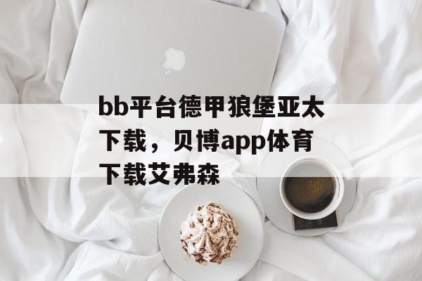 bb平台德甲狼堡亚太下载，贝博app体育下载艾弗森