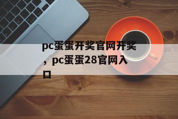 pc蛋蛋开奖官网开奖，pc蛋蛋28官网入口