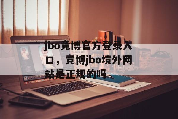 jbo竞博官方登录入口，竞博jbo境外网站是正规的吗