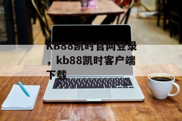 KB88凯时官网登录，kb88凯时客户端下载