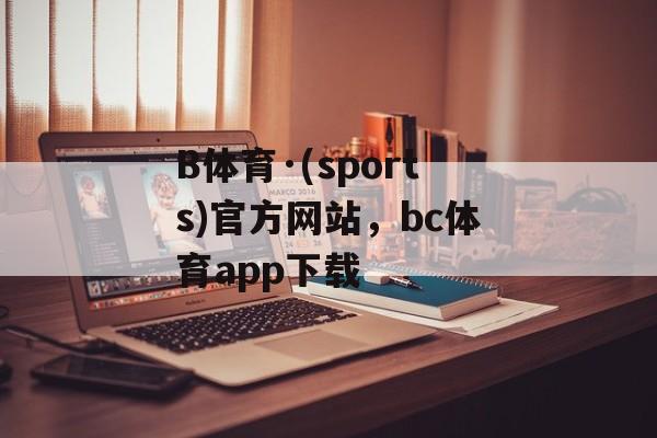 B体育·(sports)官方网站，bc体育app下载