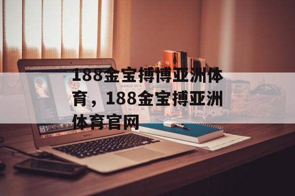 188金宝搏博亚洲体育，188金宝搏亚洲体育官网