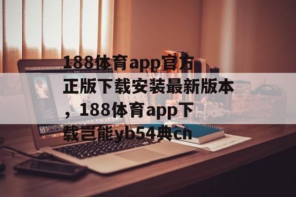 188体育app官方正版下载安装最新版本，188体育app下载岂能yb54典cn