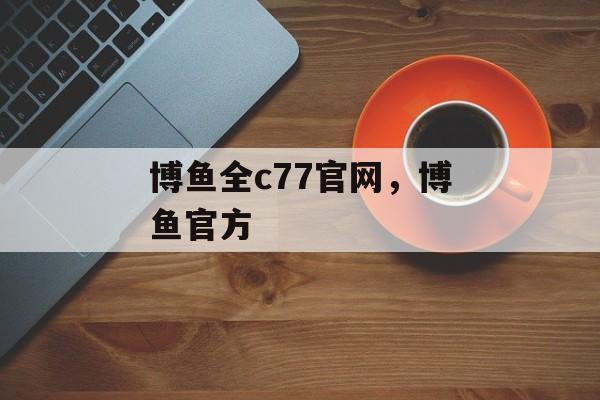 博鱼全c77官网，博鱼官方