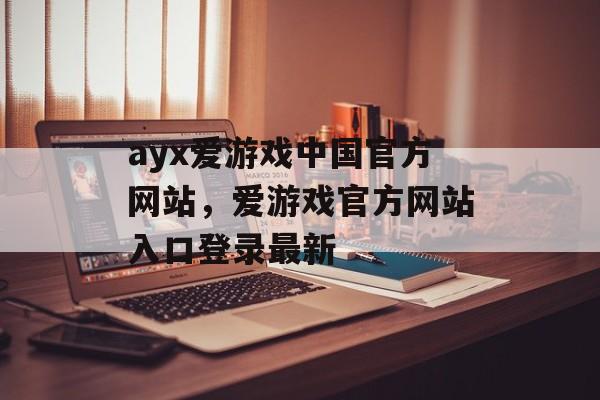 ayx爱游戏中国官方网站，爱游戏官方网站入口登录最新