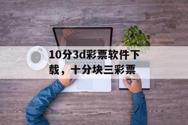 10分3d彩票软件下载，十分块三彩票