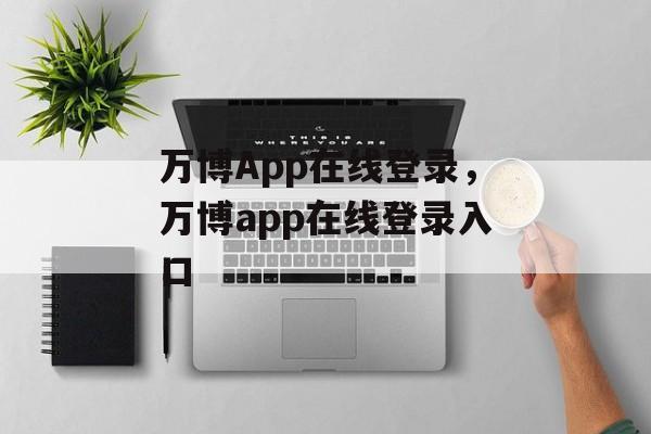 万博App在线登录，万博app在线登录入口