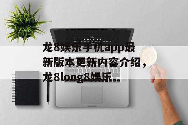 龙8娱乐手机app最新版本更新内容介绍，龙8long8娱乐