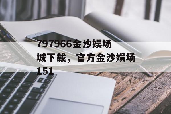 797966金沙娱场城下载，官方金沙娱场151