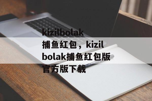 kizilbolak捕鱼红包，kizilbolak捕鱼红包版官方版下载