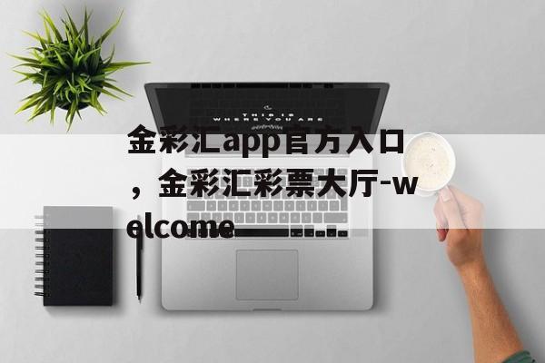 金彩汇app官方入口，金彩汇彩票大厅-welcome