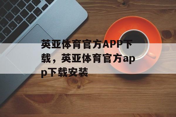 英亚体育官方APP下载，英亚体育官方app下载安装