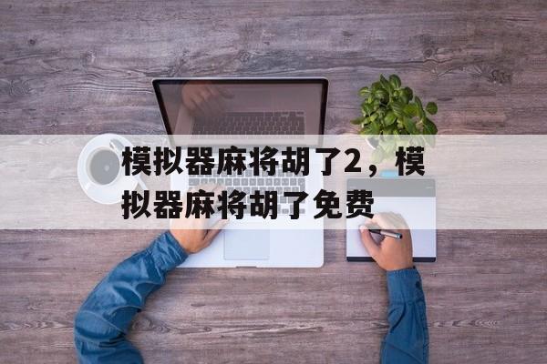 模拟器麻将胡了2，模拟器麻将胡了免费