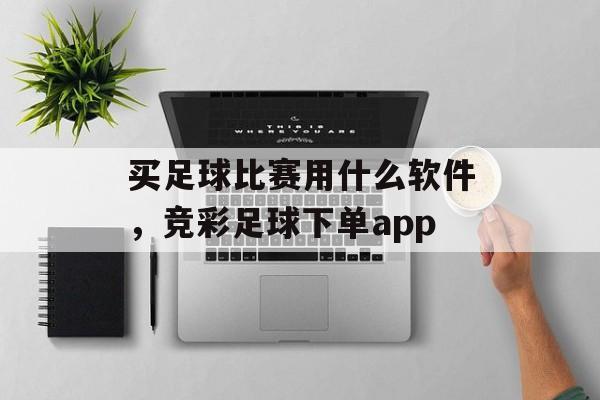 买足球比赛用什么软件，竞彩足球下单app