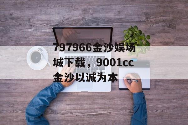 797966金沙娱场城下载，9001cc金沙以诚为本