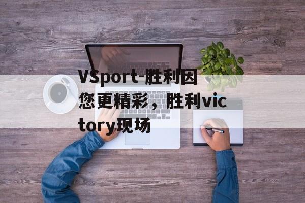 VSport-胜利因您更精彩，胜利victory现场