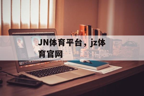 JN体育平台，jz体育官网