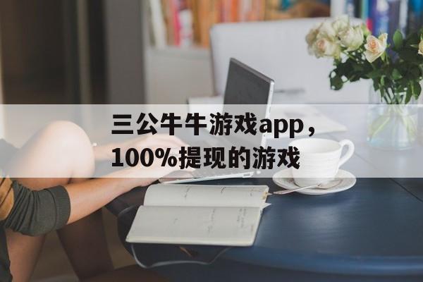 三公牛牛游戏app，100%提现的游戏