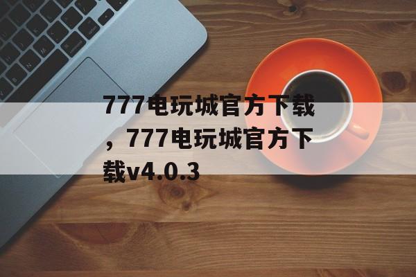 777电玩城官方下载，777电玩城官方下载v4.0.3