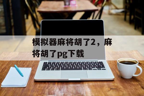 模拟器麻将胡了2，麻将胡了pg下载